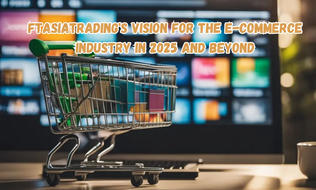 FTAsiaTrading's Vision for the E-Commerce Industry in 2025 and Beyond